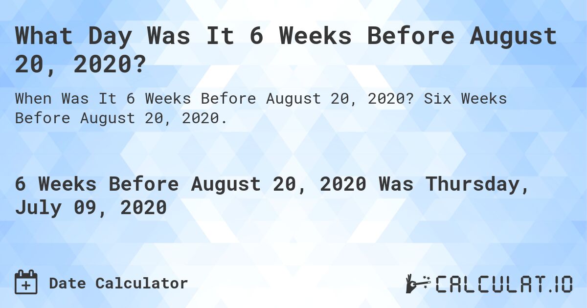What Day Was It 6 Weeks Before August 20, 2020?. Six Weeks Before August 20, 2020.