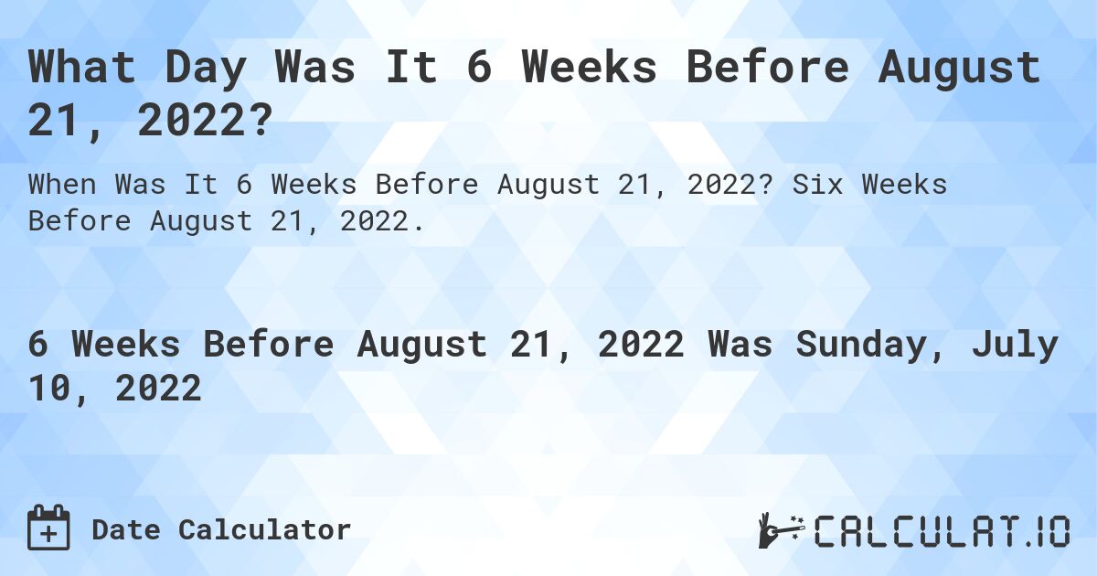 What Day Was It 6 Weeks Before August 21, 2022?. Six Weeks Before August 21, 2022.