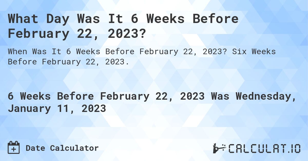What Day Was It 6 Weeks Before February 22, 2023?. Six Weeks Before February 22, 2023.