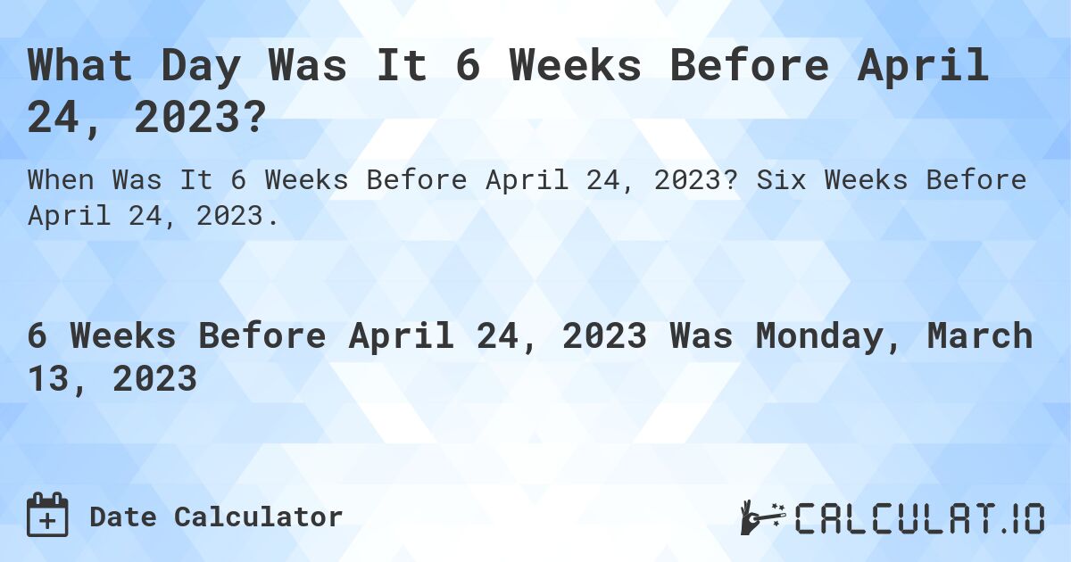 What Day Was It 6 Weeks Before April 24, 2023?. Six Weeks Before April 24, 2023.