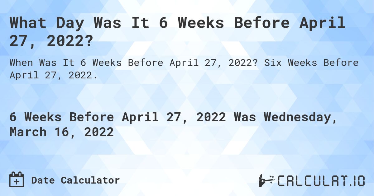 What Day Was It 6 Weeks Before April 27, 2022?. Six Weeks Before April 27, 2022.