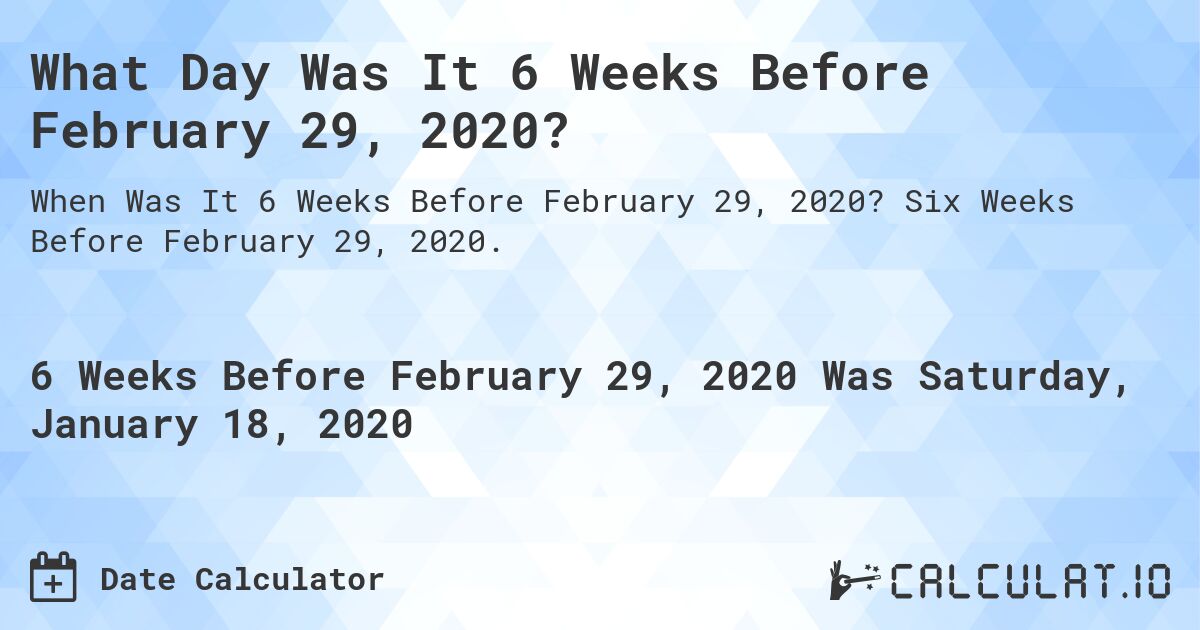 What Day Was It 6 Weeks Before February 29, 2020?. Six Weeks Before February 29, 2020.