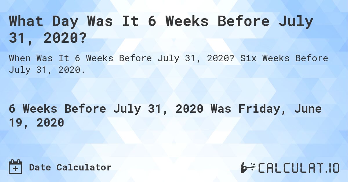 What Day Was It 6 Weeks Before July 31, 2020?. Six Weeks Before July 31, 2020.