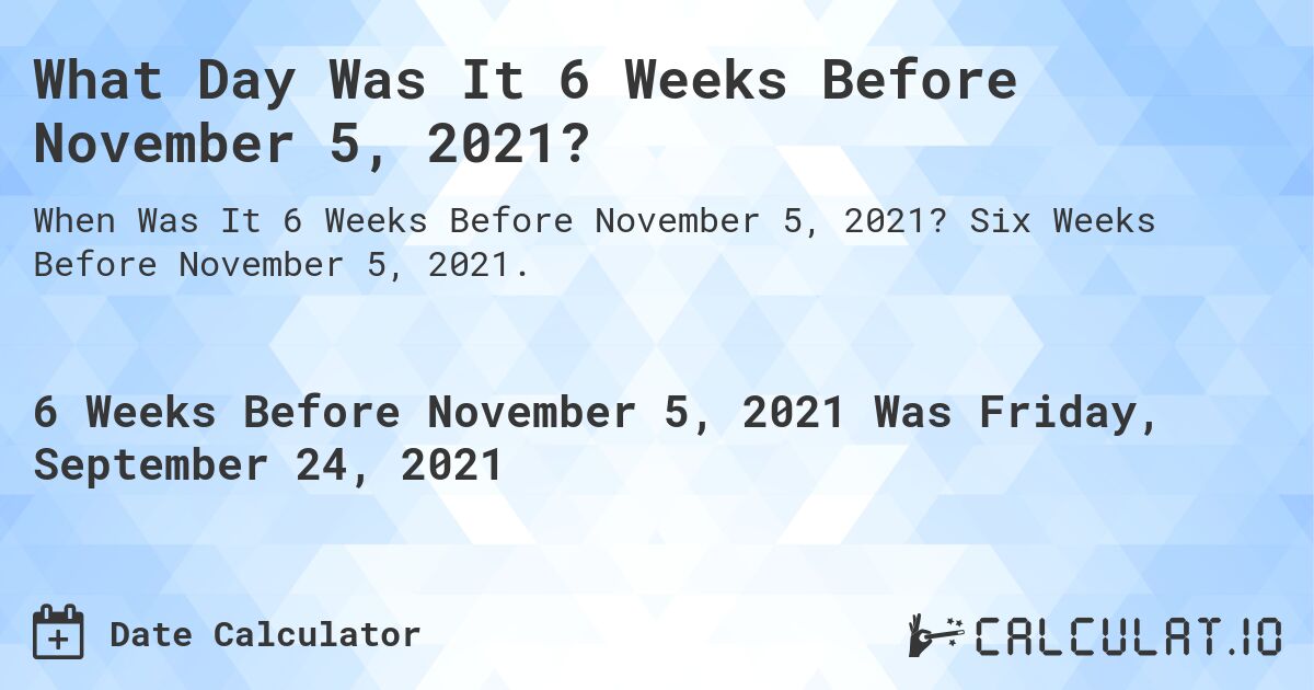 What Day Was It 6 Weeks Before November 5, 2021?. Six Weeks Before November 5, 2021.