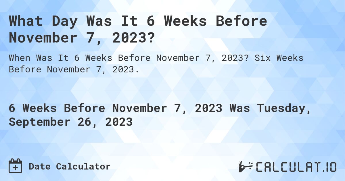 What Day Was It 6 Weeks Before November 7, 2023?. Six Weeks Before November 7, 2023.