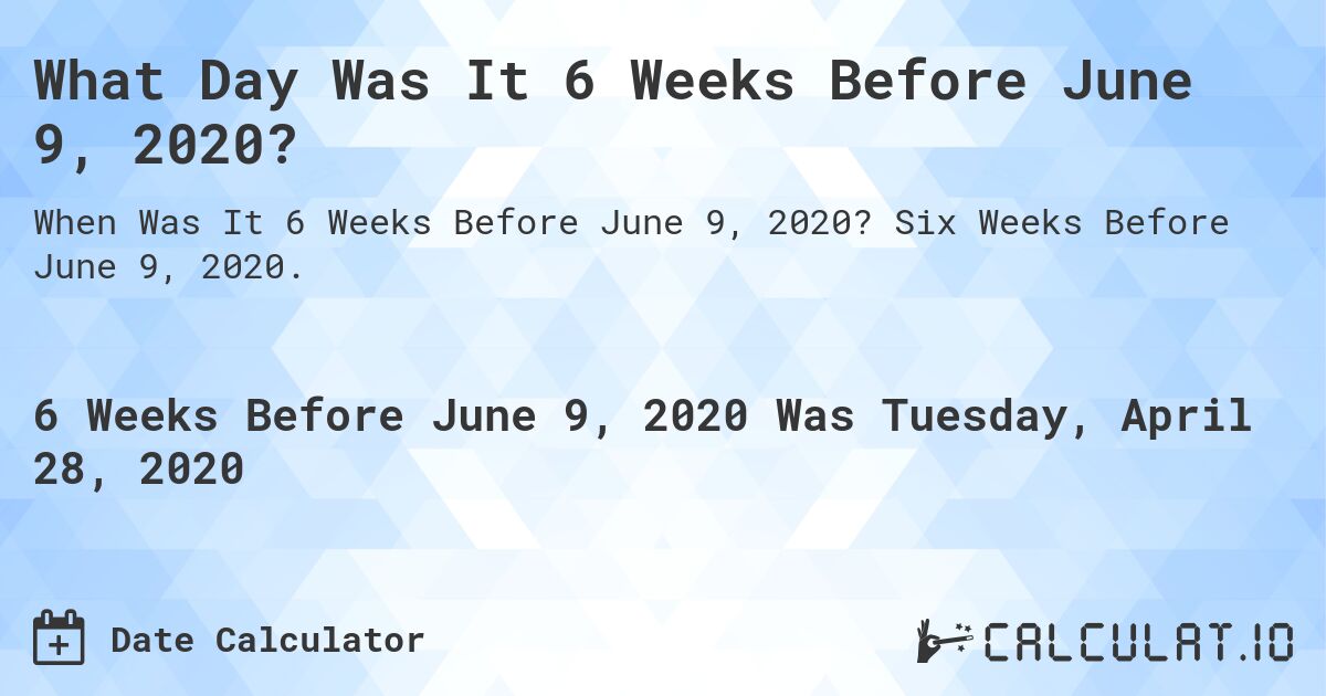 What Day Was It 6 Weeks Before June 9, 2020?. Six Weeks Before June 9, 2020.