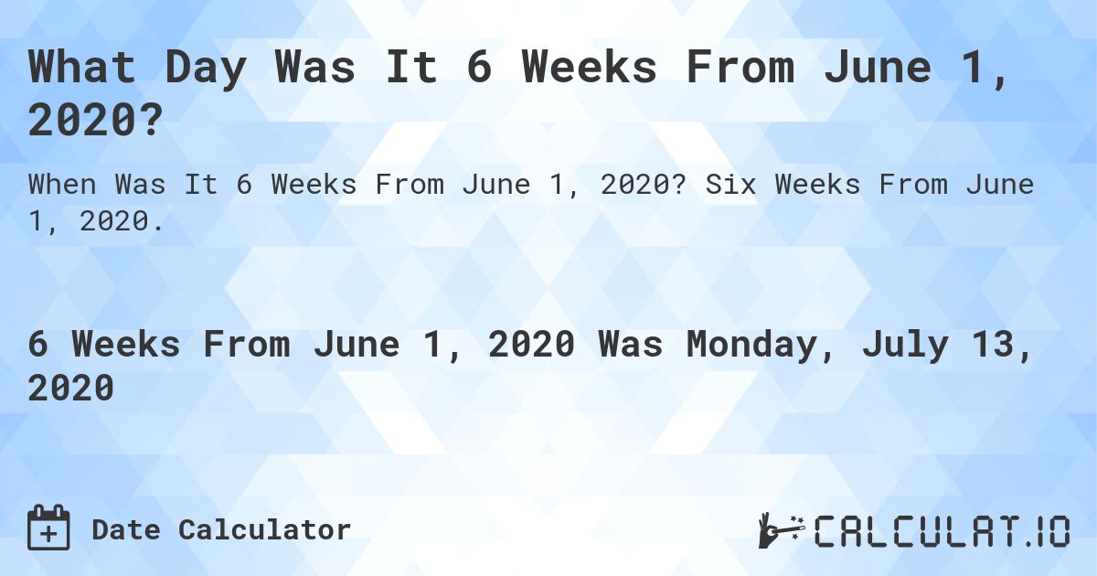 What Day Was It 6 Weeks From June 1, 2020?. Six Weeks From June 1, 2020.