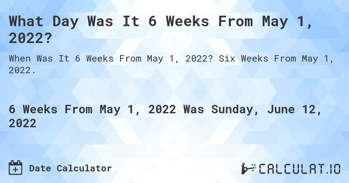 What Day Was It 6 Weeks From May 1, 2022?. Six Weeks From May 1, 2022.