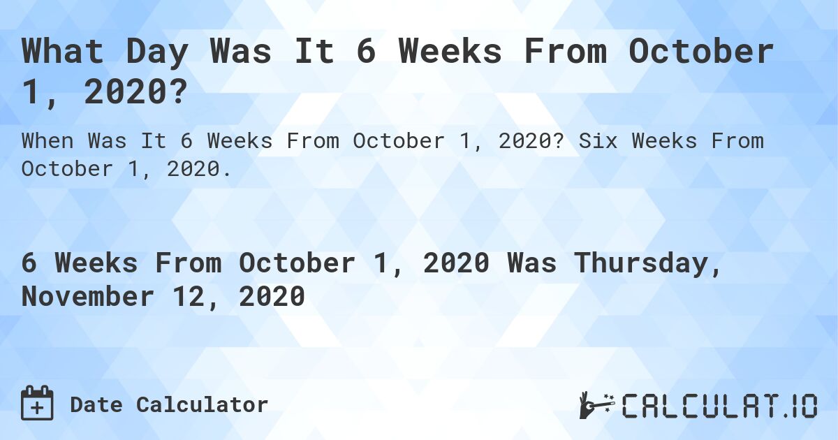 What Day Was It 6 Weeks From October 1, 2020?. Six Weeks From October 1, 2020.