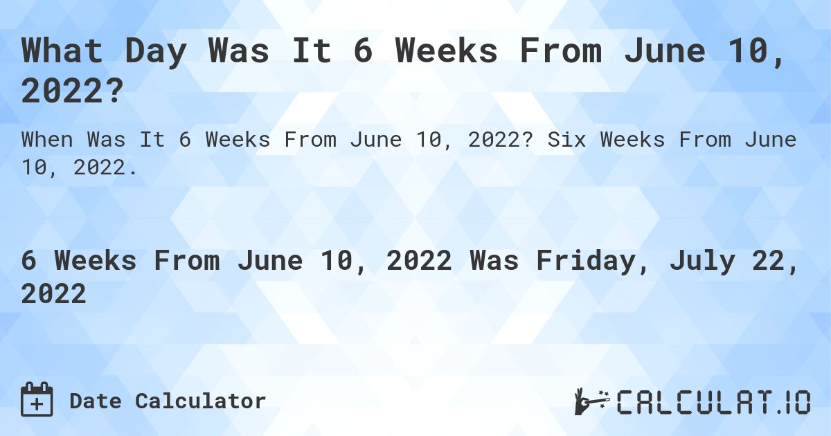 What Day Was It 6 Weeks From June 10, 2022?. Six Weeks From June 10, 2022.