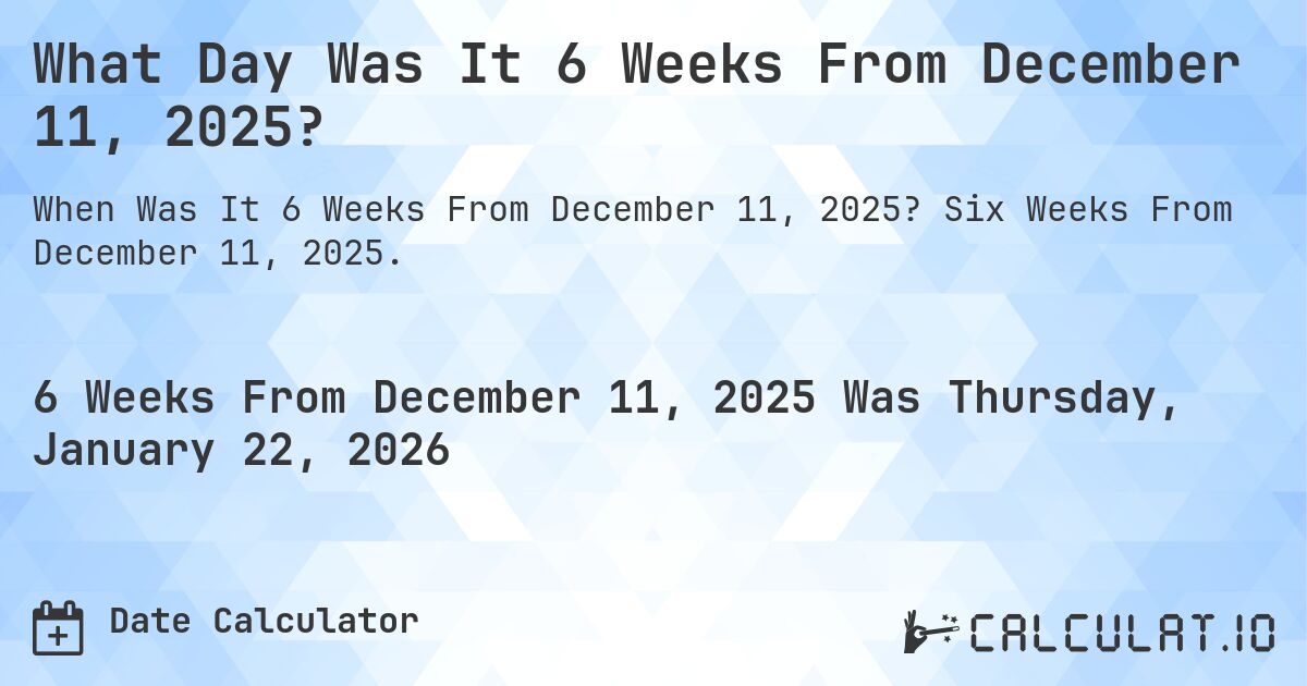 What Day Was It 6 Weeks From December 11, 2025?. Six Weeks From December 11, 2025.
