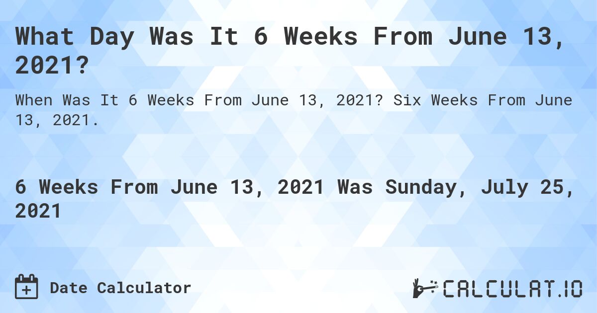 What Day Was It 6 Weeks From June 13, 2021?. Six Weeks From June 13, 2021.