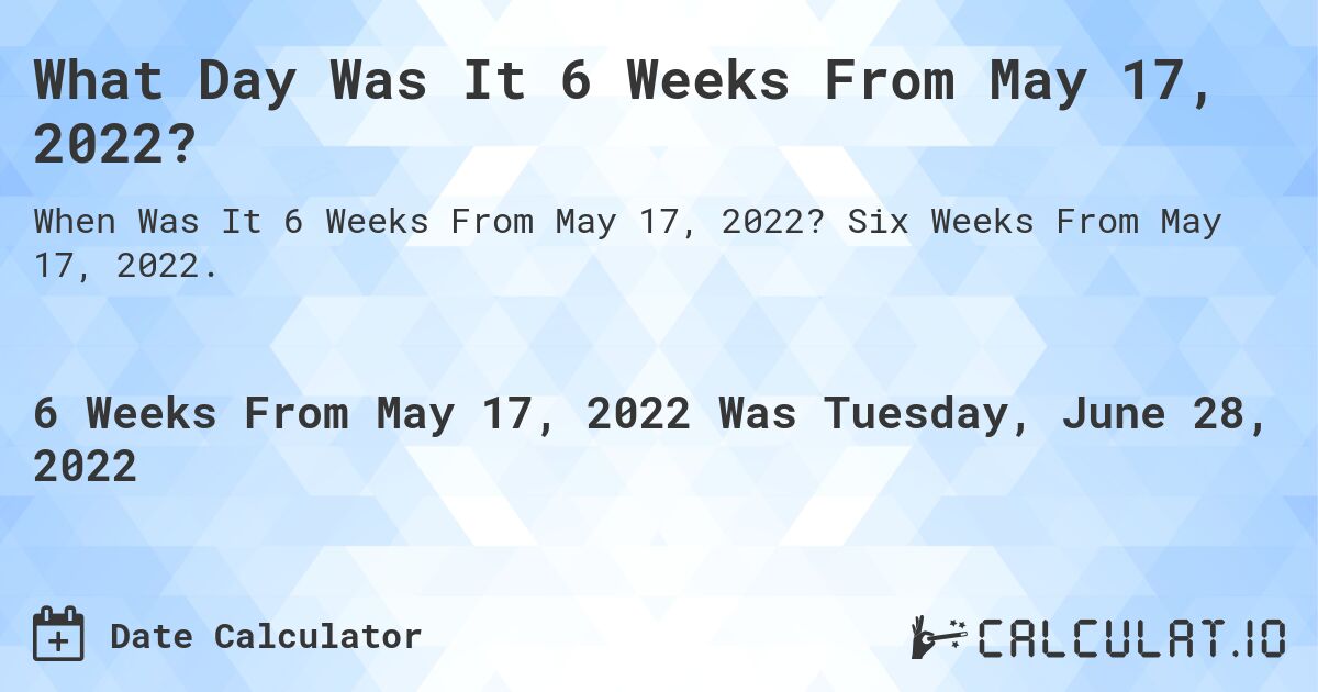 What Day Was It 6 Weeks From May 17, 2022?. Six Weeks From May 17, 2022.