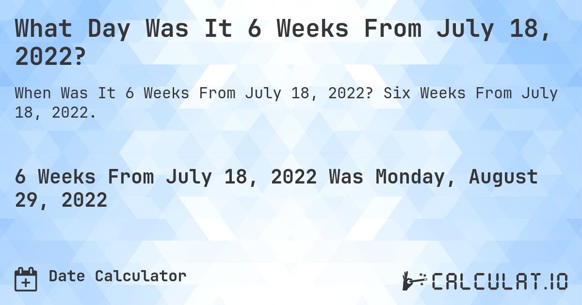What Day Was It 6 Weeks From July 18, 2022?. Six Weeks From July 18, 2022.