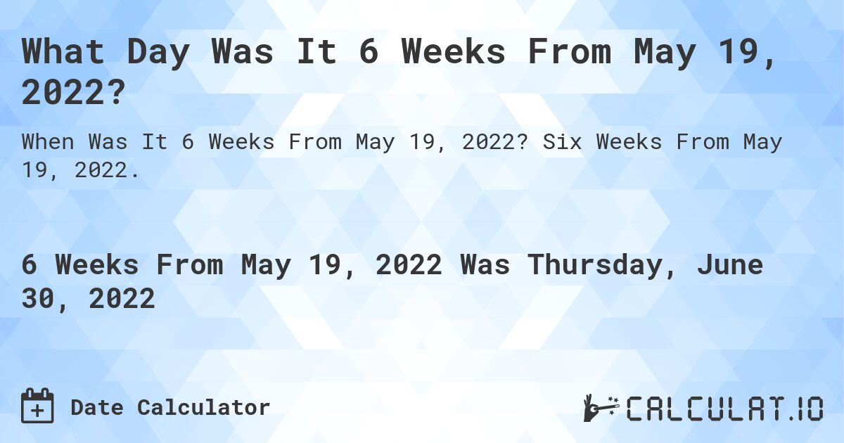 What Day Was It 6 Weeks From May 19, 2022?. Six Weeks From May 19, 2022.
