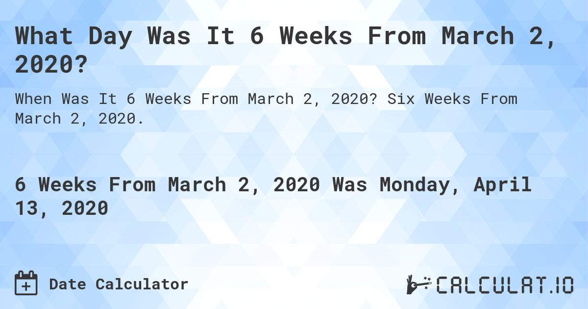 What Day Was It 6 Weeks From March 2, 2020?. Six Weeks From March 2, 2020.