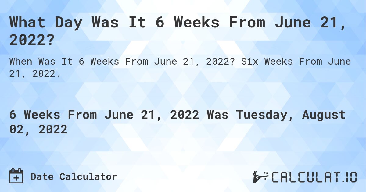 What Day Was It 6 Weeks From June 21, 2022?. Six Weeks From June 21, 2022.