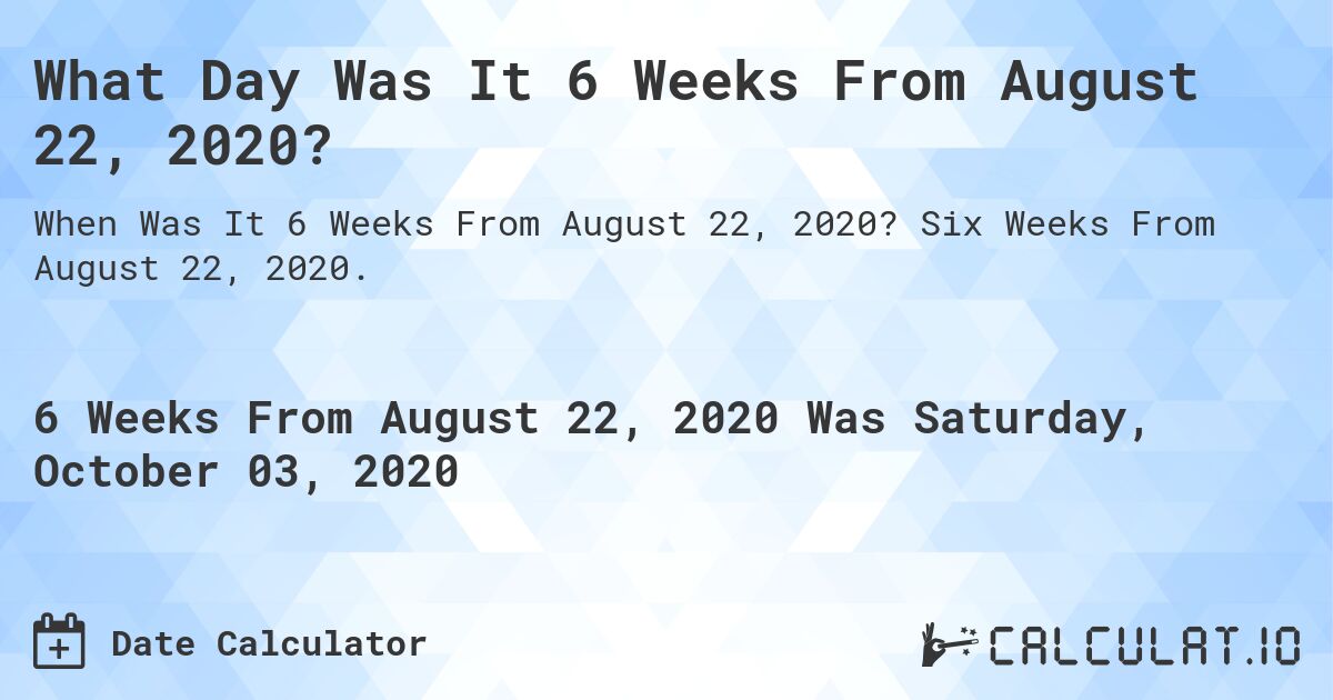 What Day Was It 6 Weeks From August 22, 2020?. Six Weeks From August 22, 2020.