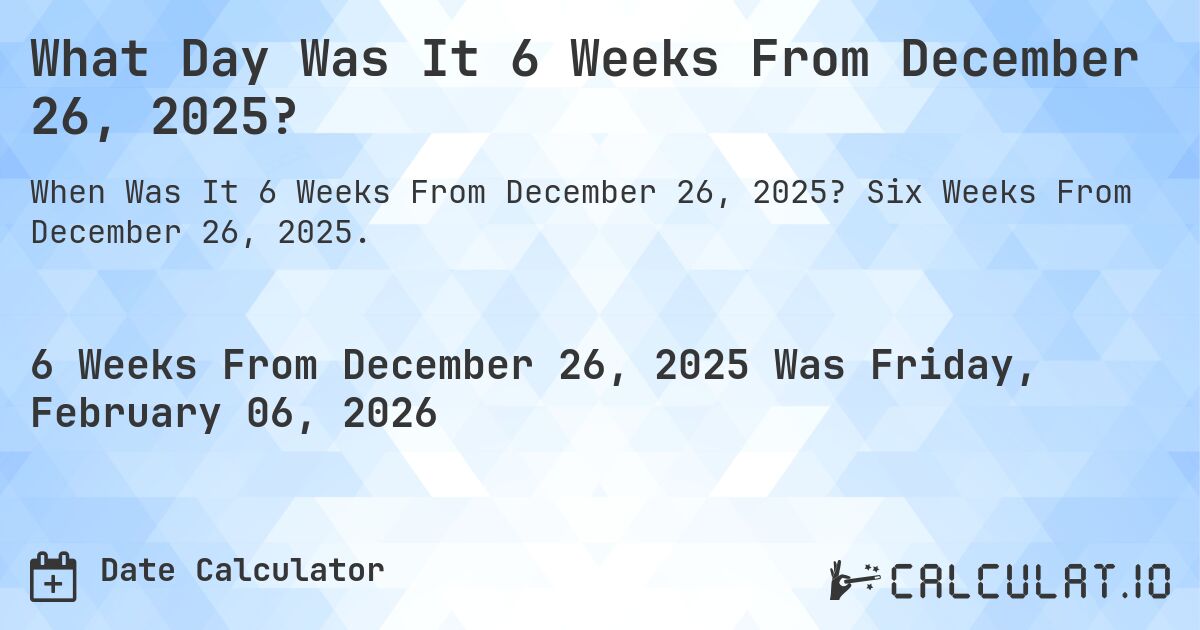 What Day Was It 6 Weeks From December 26, 2025?. Six Weeks From December 26, 2025.
