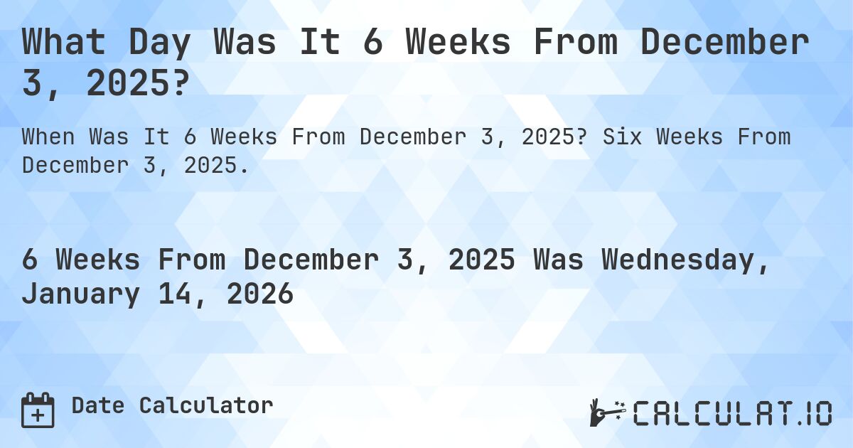 What Day Was It 6 Weeks From December 3, 2025?. Six Weeks From December 3, 2025.