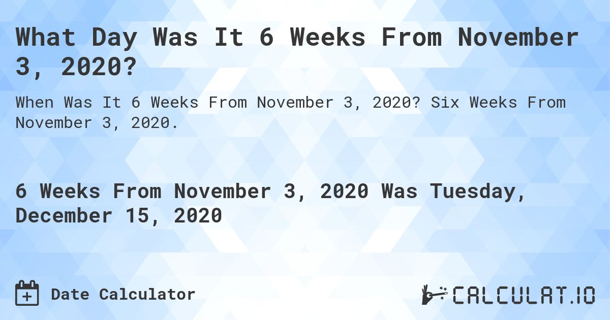 What Day Was It 6 Weeks From November 3, 2020?. Six Weeks From November 3, 2020.