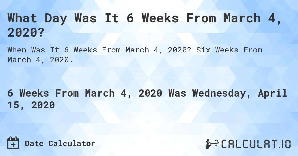 What Day Was It 6 Weeks From March 4, 2020?. Six Weeks From March 4, 2020.