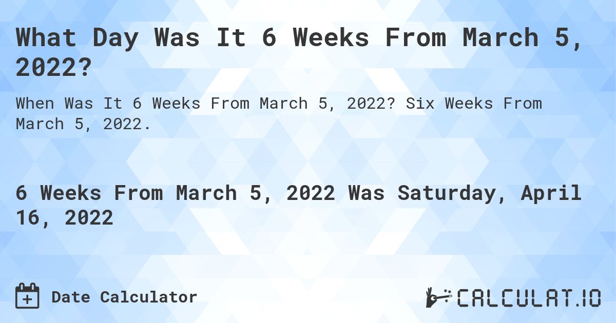 What Day Was It 6 Weeks From March 5, 2022?. Six Weeks From March 5, 2022.