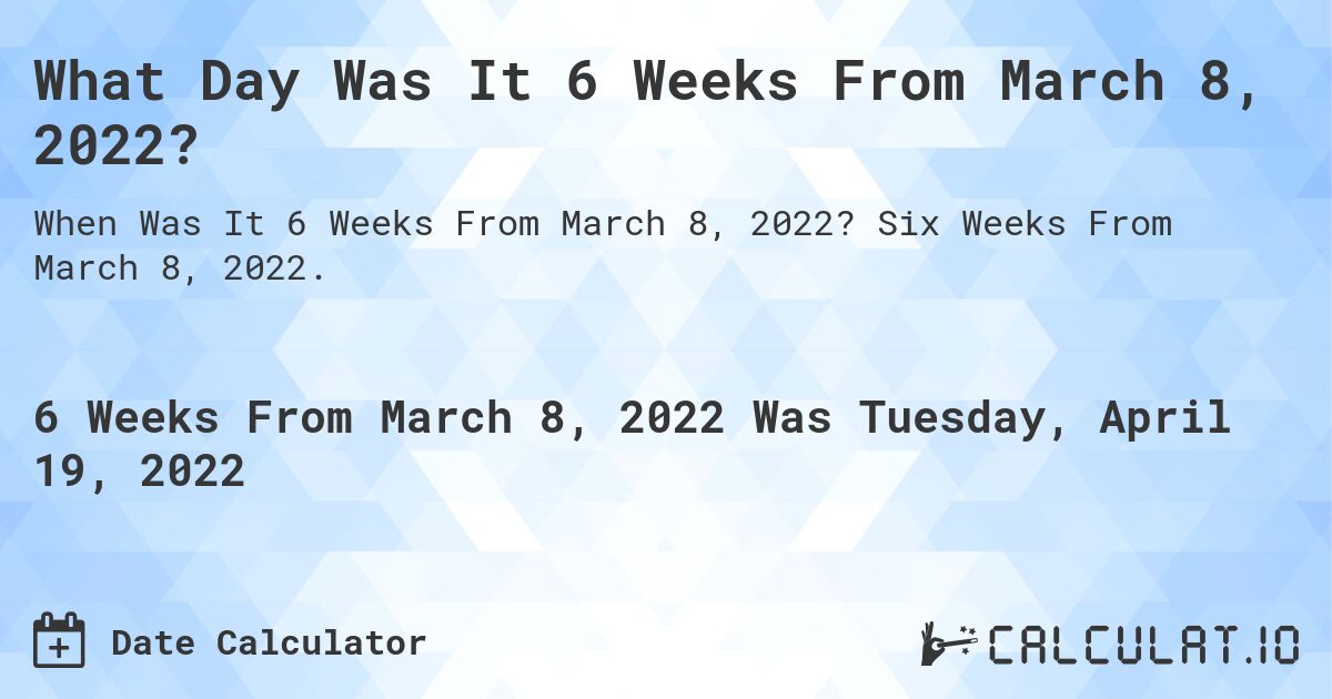 What Day Was It 6 Weeks From March 8, 2022?. Six Weeks From March 8, 2022.