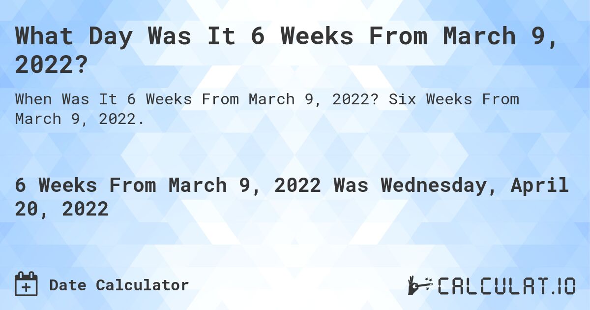 What Day Was It 6 Weeks From March 9, 2022?. Six Weeks From March 9, 2022.