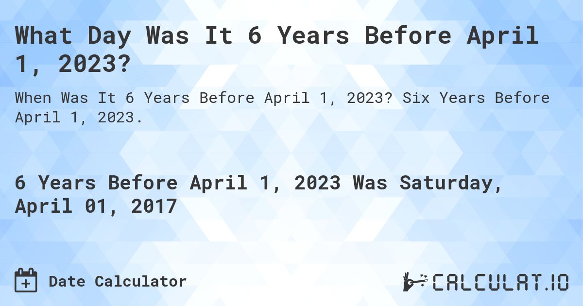 What Day Was It 6 Years Before April 1, 2023?. Six Years Before April 1, 2023.