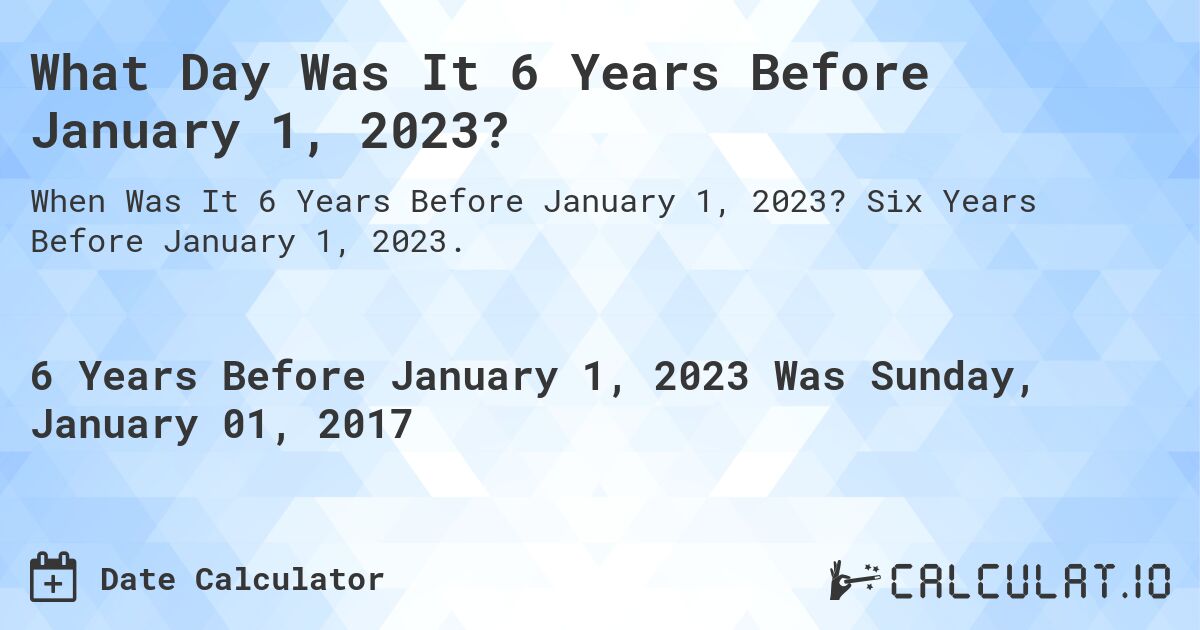 What Day Was It 6 Years Before January 1, 2023?. Six Years Before January 1, 2023.
