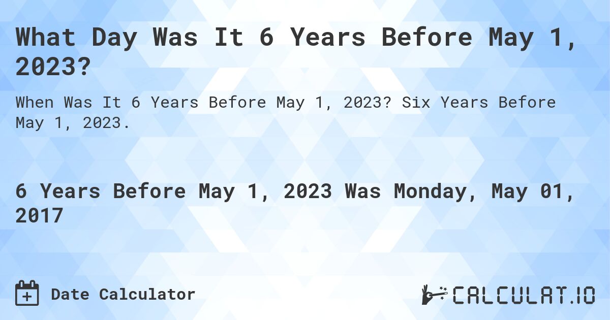 What Day Was It 6 Years Before May 1, 2023?. Six Years Before May 1, 2023.