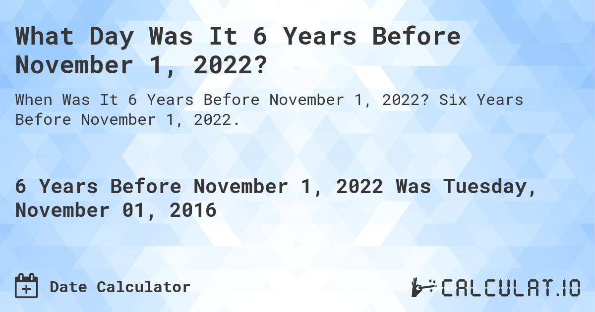 What Day Was It 6 Years Before November 1, 2022?. Six Years Before November 1, 2022.
