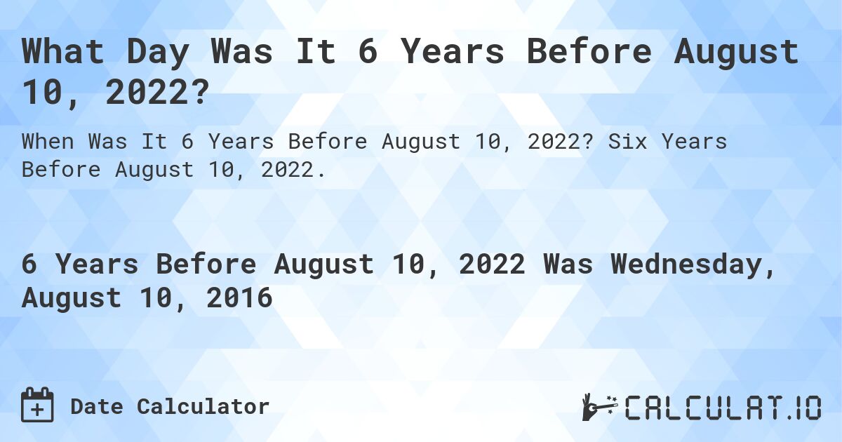 What Day Was It 6 Years Before August 10, 2022?. Six Years Before August 10, 2022.