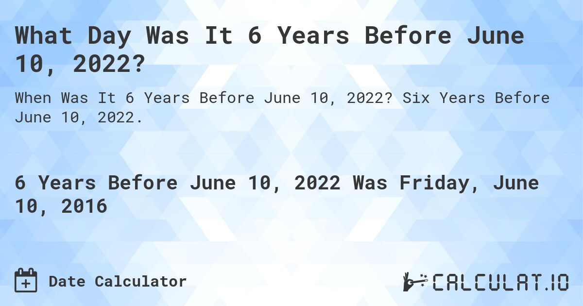 What Day Was It 6 Years Before June 10, 2022?. Six Years Before June 10, 2022.