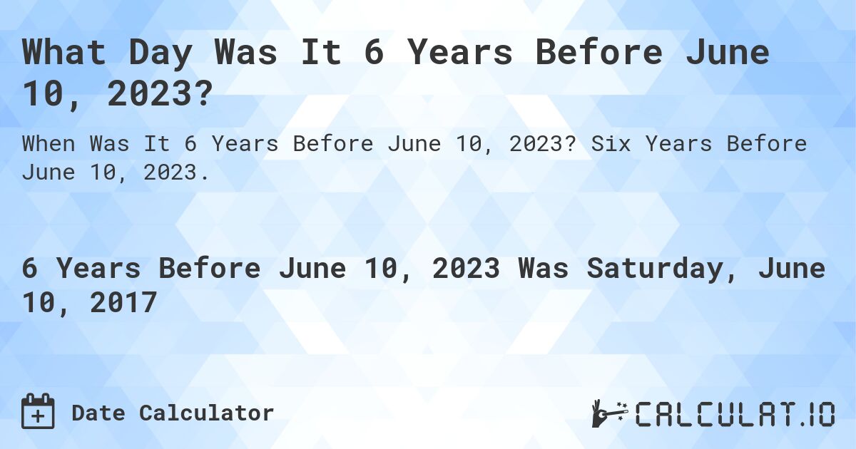 What Day Was It 6 Years Before June 10, 2023?. Six Years Before June 10, 2023.