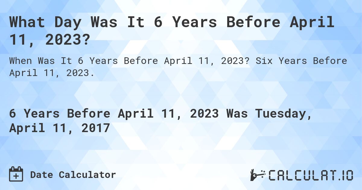 What Day Was It 6 Years Before April 11, 2023?. Six Years Before April 11, 2023.