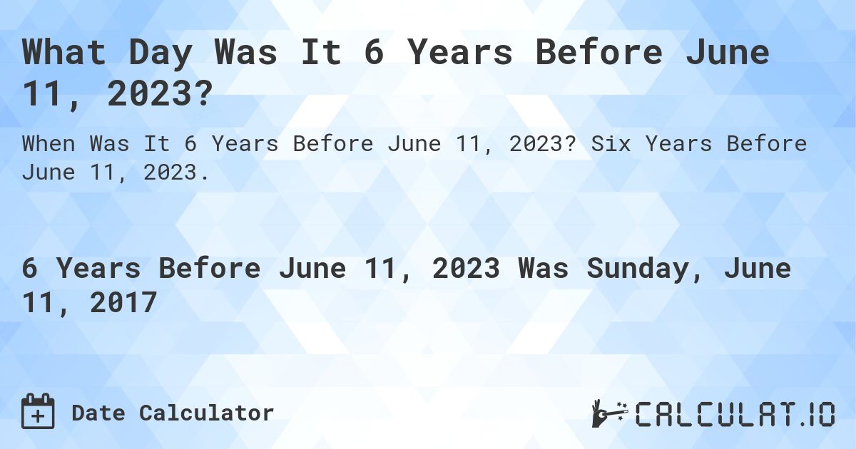 What Day Was It 6 Years Before June 11, 2023?. Six Years Before June 11, 2023.