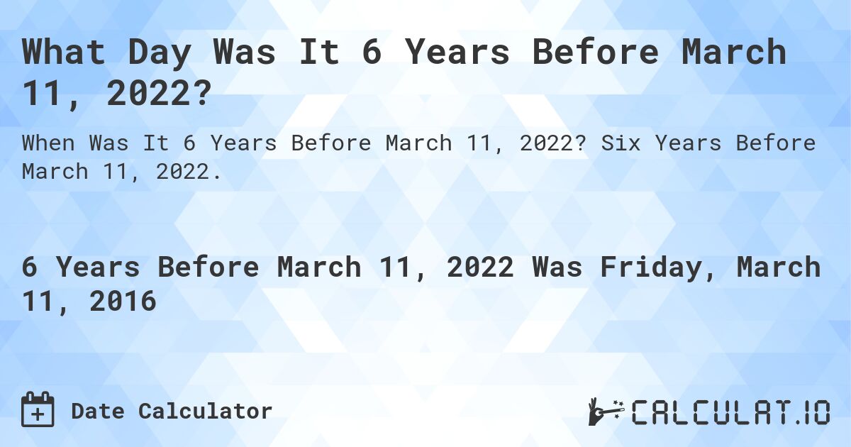 What Day Was It 6 Years Before March 11, 2022?. Six Years Before March 11, 2022.