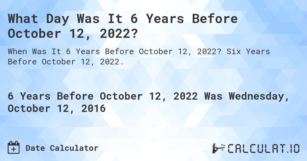 What Day Was It 6 Years Before October 12, 2022?. Six Years Before October 12, 2022.