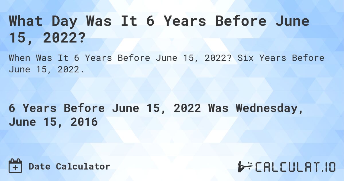 What Day Was It 6 Years Before June 15, 2022?. Six Years Before June 15, 2022.