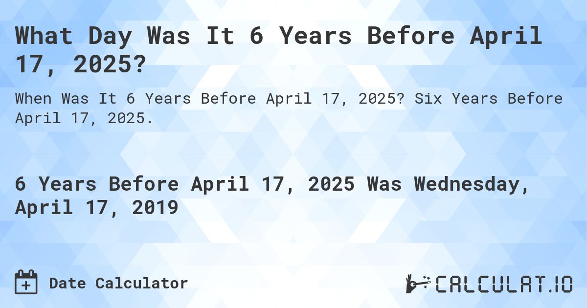 What Day Was It 6 Years Before April 17, 2025?. Six Years Before April 17, 2025.