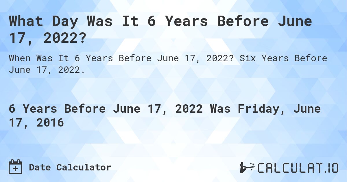 What Day Was It 6 Years Before June 17, 2022?. Six Years Before June 17, 2022.