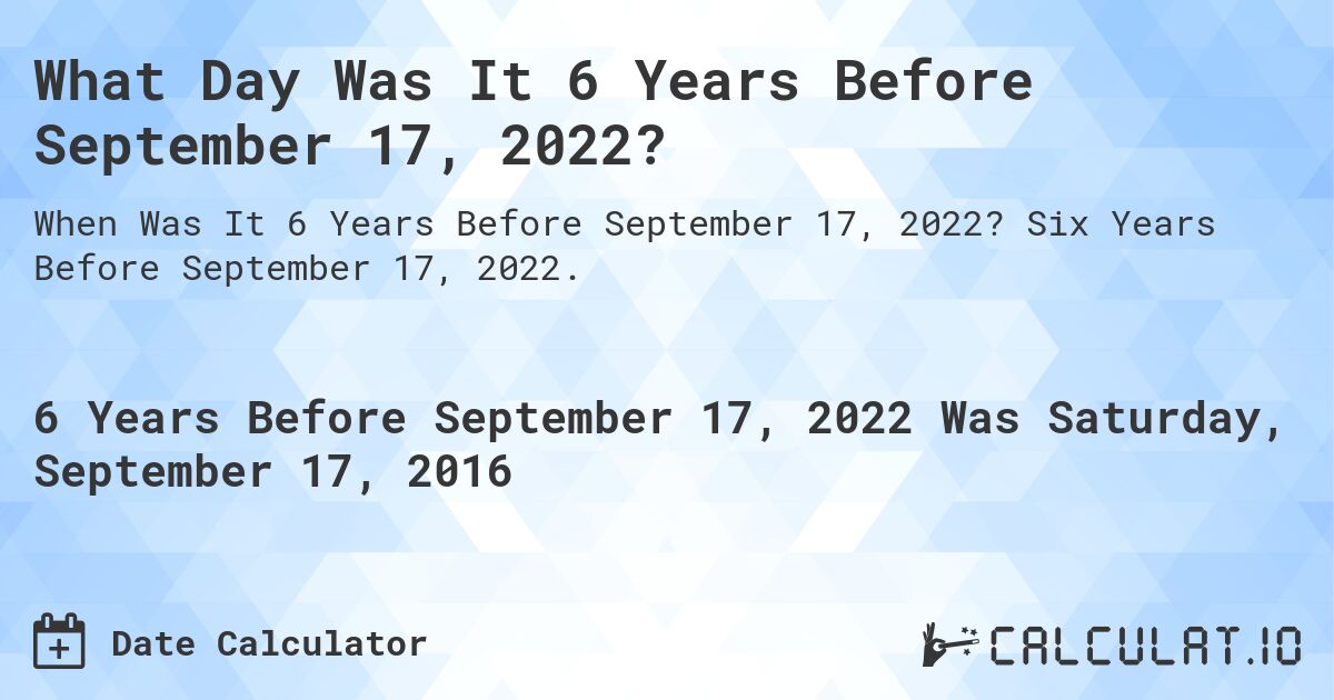 What Day Was It 6 Years Before September 17, 2022?. Six Years Before September 17, 2022.