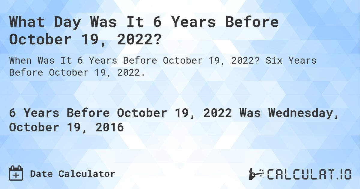 What Day Was It 6 Years Before October 19, 2022?. Six Years Before October 19, 2022.