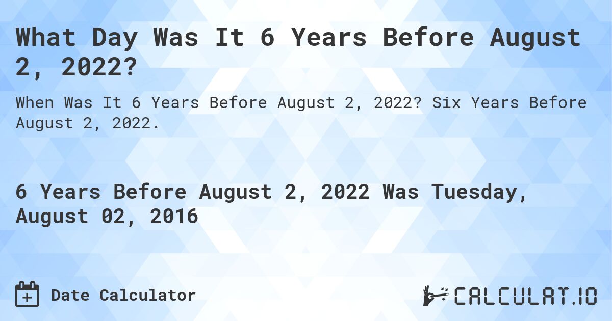What Day Was It 6 Years Before August 2, 2022?. Six Years Before August 2, 2022.