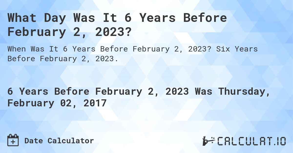 What Day Was It 6 Years Before February 2, 2023?. Six Years Before February 2, 2023.