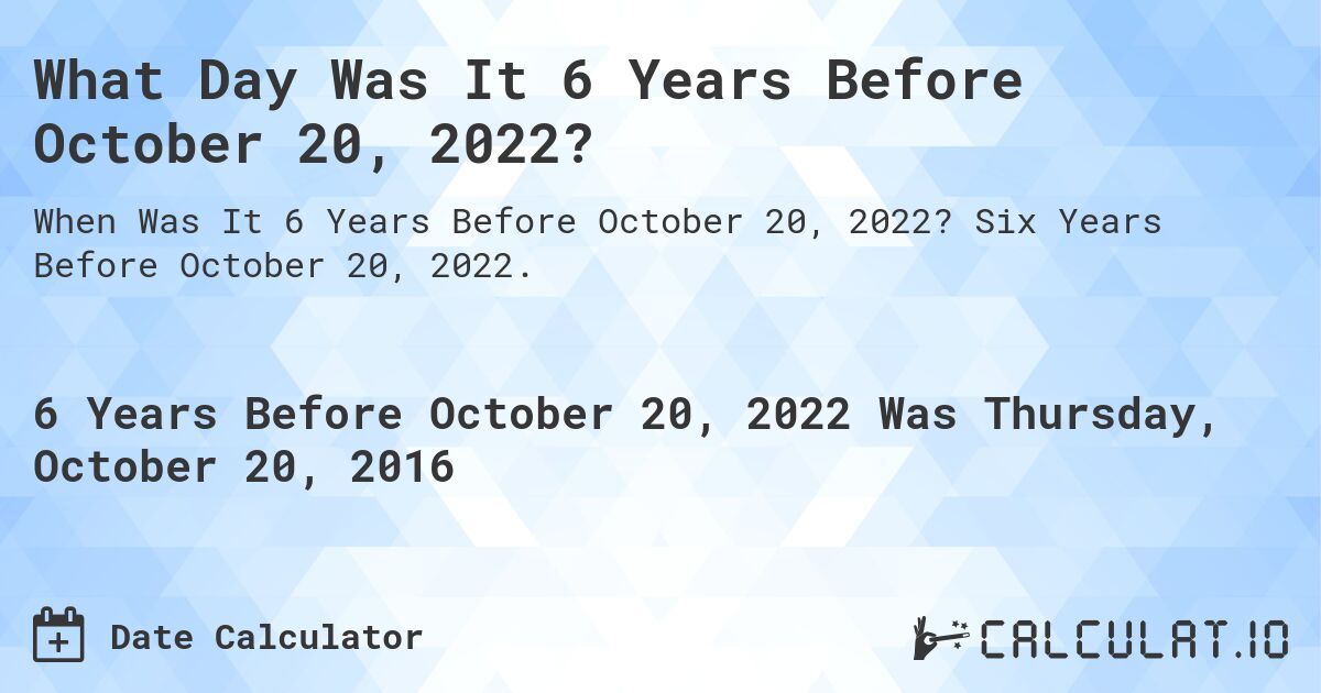 What Day Was It 6 Years Before October 20, 2022?. Six Years Before October 20, 2022.
