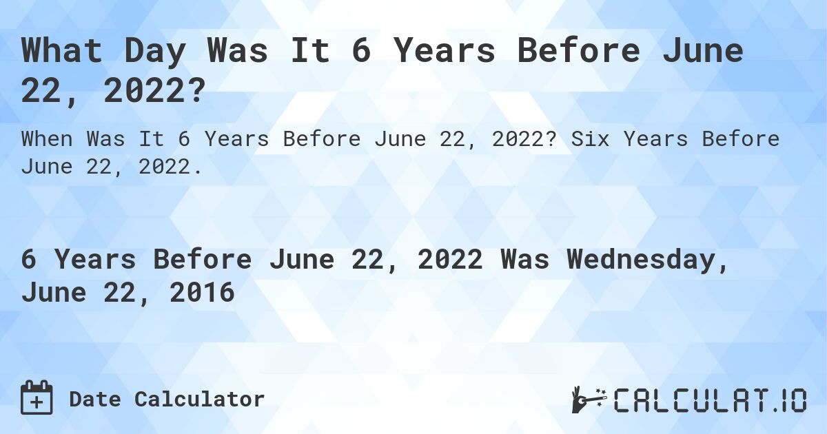 What Day Was It 6 Years Before June 22, 2022?. Six Years Before June 22, 2022.
