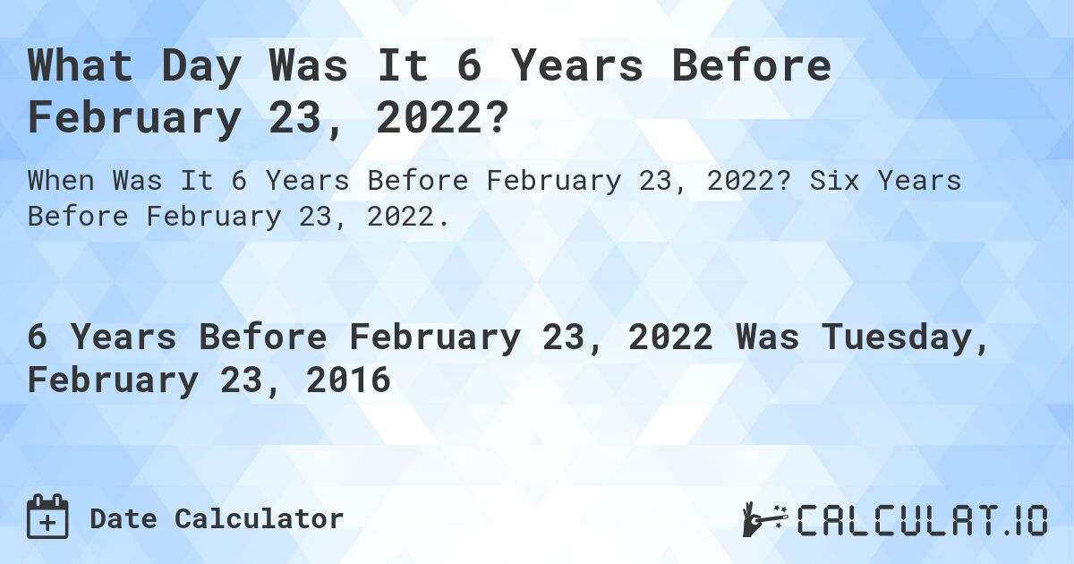 What Day Was It 6 Years Before February 23, 2022?. Six Years Before February 23, 2022.